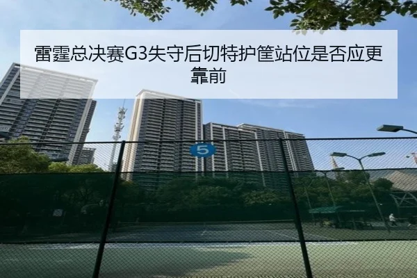 雷霆总决赛G3失守后切特护筐站位是否应更靠前