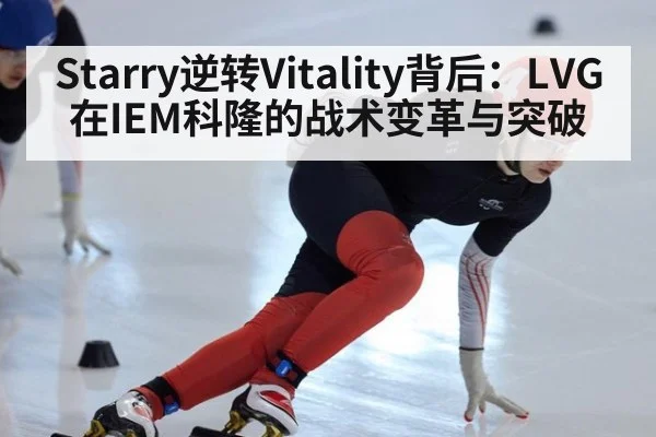 Starry逆转Vitality背后:LVG在IEM科隆的战术变革与突破