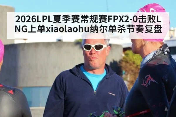 2026LPL夏季赛常规赛FPX2-0击败LNG上单xiaolaohu纳尔单杀节奏复盘