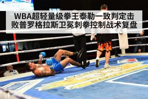 WBA超轻量级拳王泰勒一致判定击败普罗格拉斯卫冕刺拳控制战术复盘
