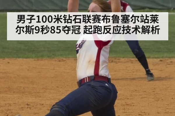 男子100米钻石联赛布鲁塞尔站莱尔斯9秒85夺冠 起跑反应技术解析
