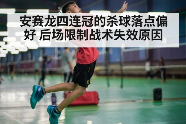 安赛龙四连冠的杀球落点偏好 后场限制战术失效原因