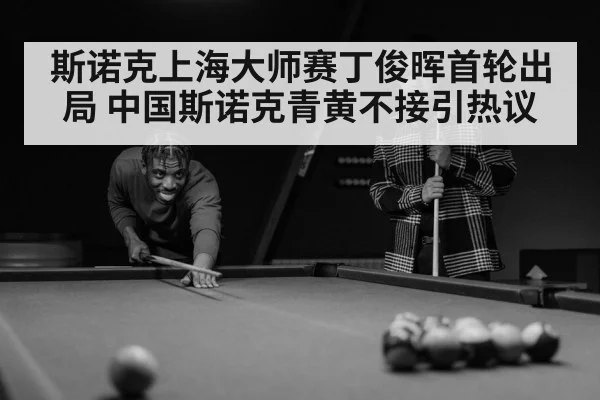 斯诺克上海大师赛丁俊晖首轮出局 中国斯诺克青黄不接引热议